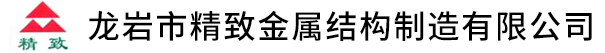 龍巖市精致金屬結(jié)構(gòu)制造有限公司 龍巖市精致金屬結(jié)構(gòu)制造有限公司